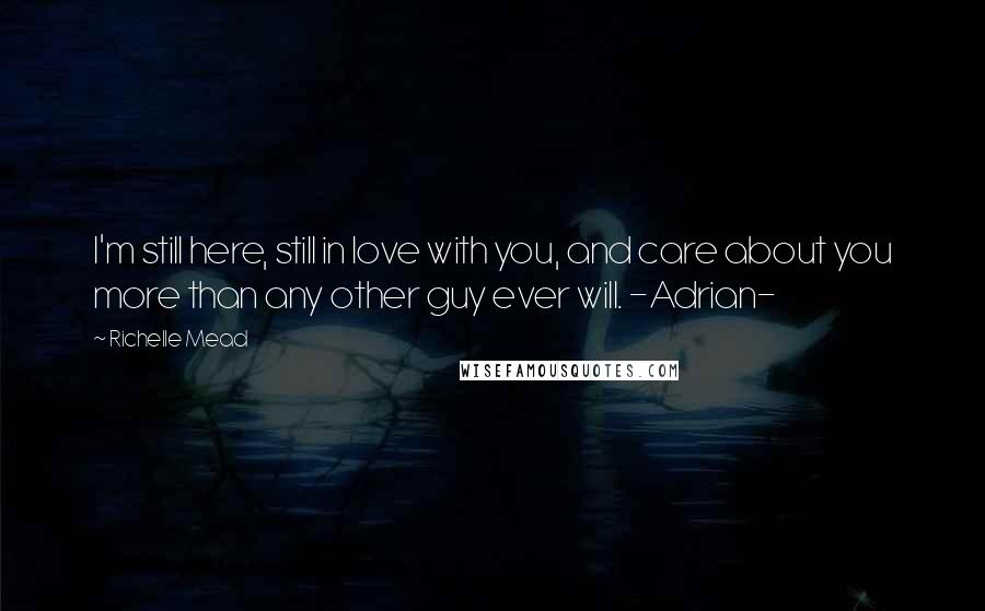 Richelle Mead Quotes: I'm still here, still in love with you, and care about you more than any other guy ever will. -Adrian-