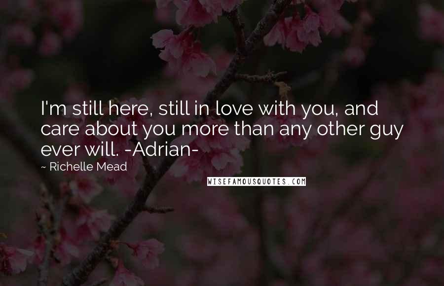 Richelle Mead Quotes: I'm still here, still in love with you, and care about you more than any other guy ever will. -Adrian-