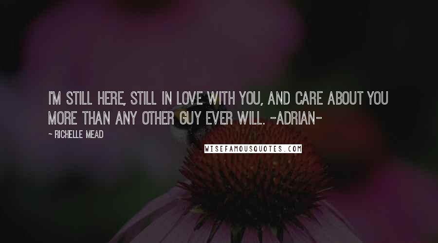 Richelle Mead Quotes: I'm still here, still in love with you, and care about you more than any other guy ever will. -Adrian-