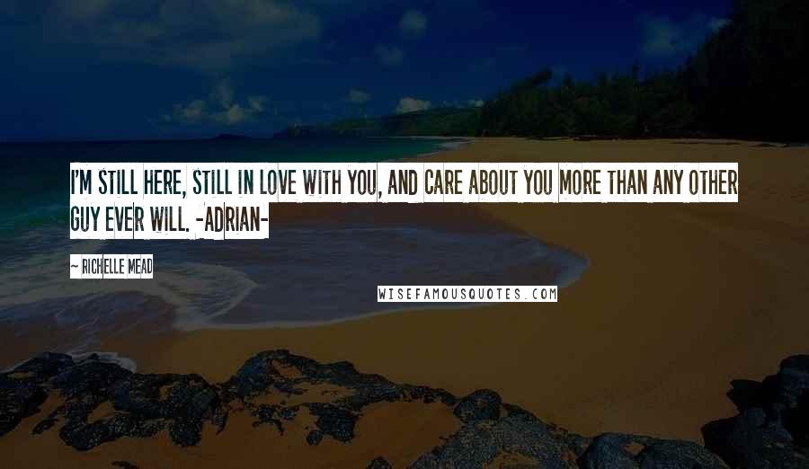 Richelle Mead Quotes: I'm still here, still in love with you, and care about you more than any other guy ever will. -Adrian-