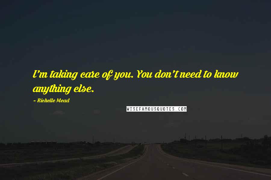 Richelle Mead Quotes: I'm taking care of you. You don't need to know anything else.