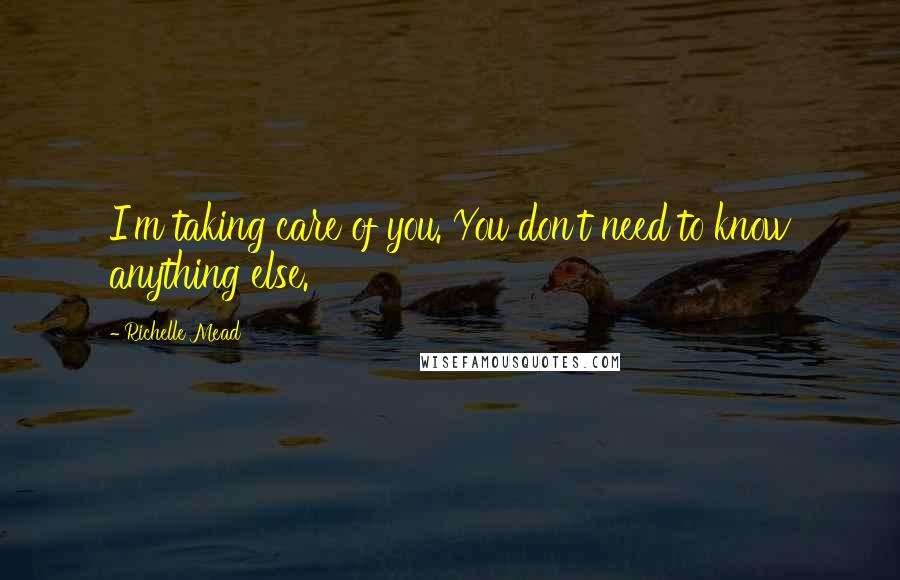 Richelle Mead Quotes: I'm taking care of you. You don't need to know anything else.
