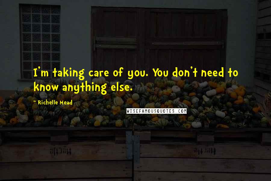 Richelle Mead Quotes: I'm taking care of you. You don't need to know anything else.