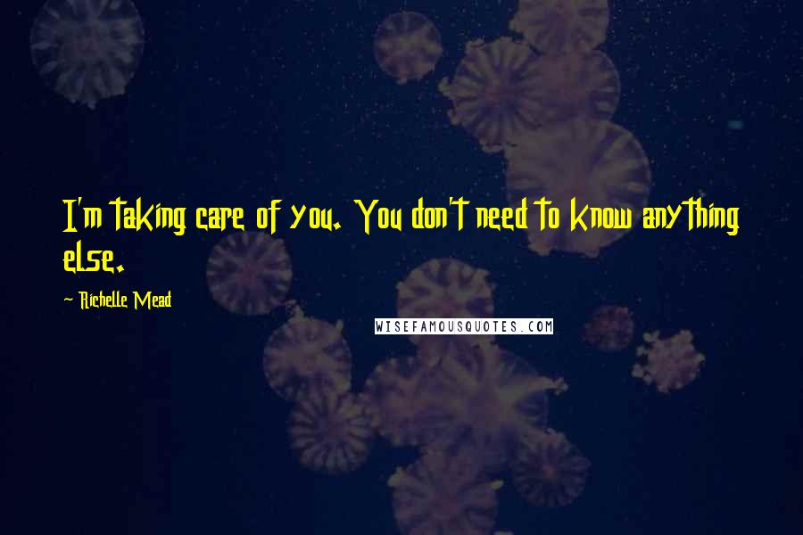 Richelle Mead Quotes: I'm taking care of you. You don't need to know anything else.