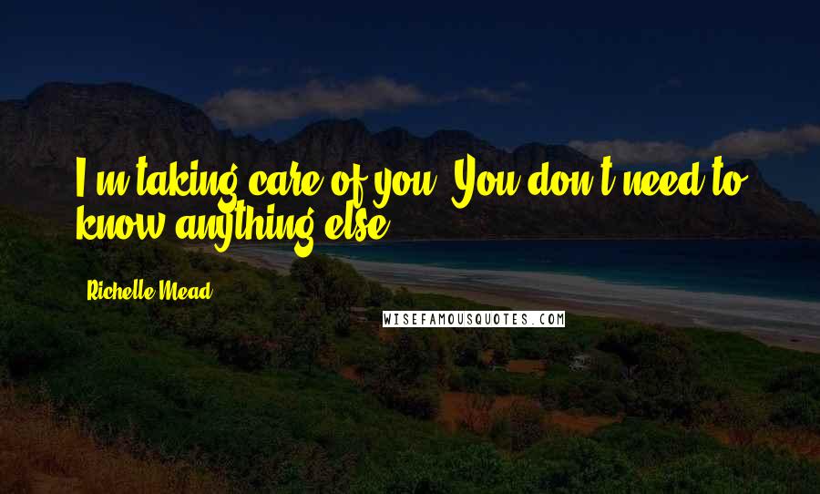 Richelle Mead Quotes: I'm taking care of you. You don't need to know anything else.