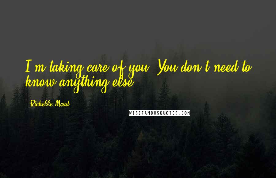 Richelle Mead Quotes: I'm taking care of you. You don't need to know anything else.