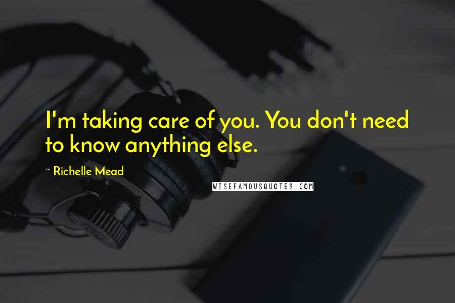 Richelle Mead Quotes: I'm taking care of you. You don't need to know anything else.