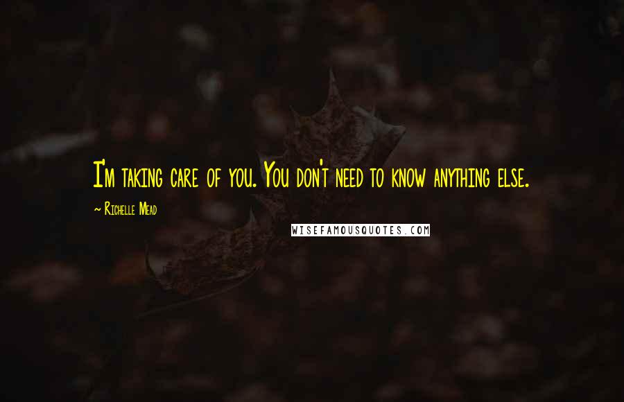 Richelle Mead Quotes: I'm taking care of you. You don't need to know anything else.