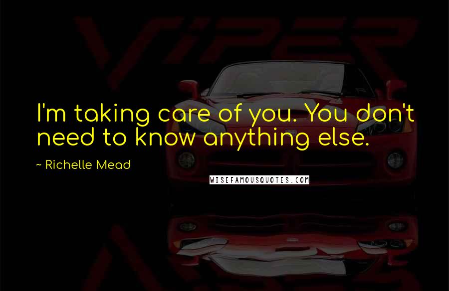 Richelle Mead Quotes: I'm taking care of you. You don't need to know anything else.