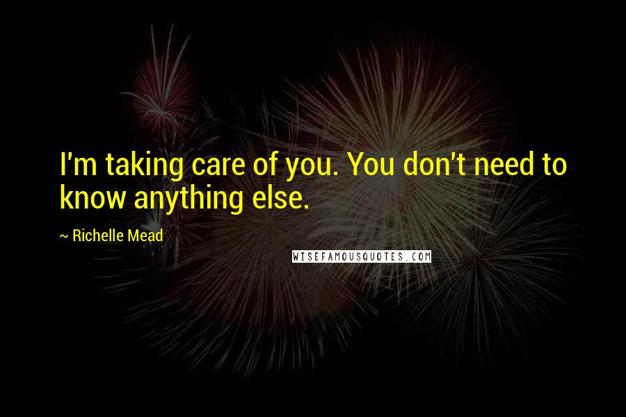 Richelle Mead Quotes: I'm taking care of you. You don't need to know anything else.