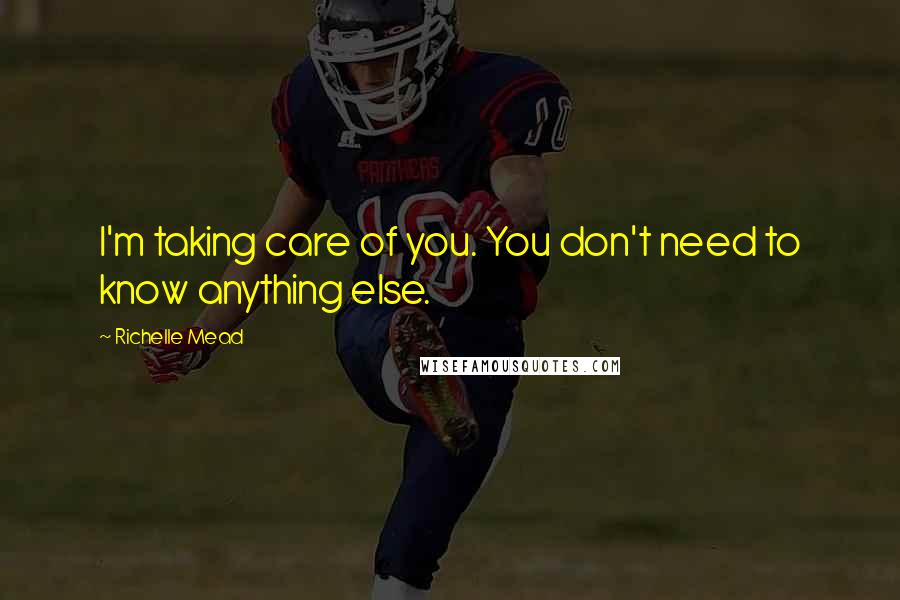 Richelle Mead Quotes: I'm taking care of you. You don't need to know anything else.