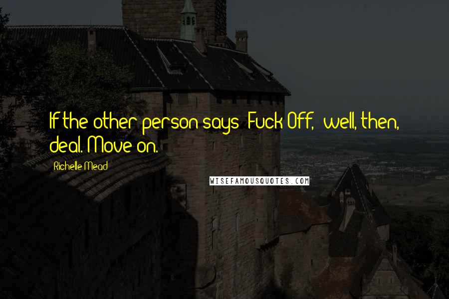 Richelle Mead Quotes: If the other person says "Fuck Off," well, then, deal. Move on.