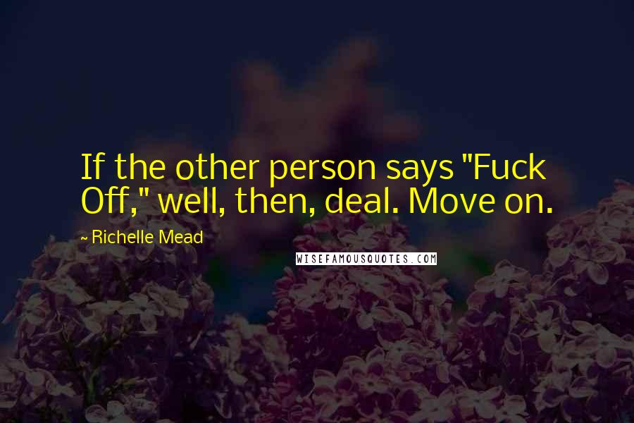 Richelle Mead Quotes: If the other person says "Fuck Off," well, then, deal. Move on.