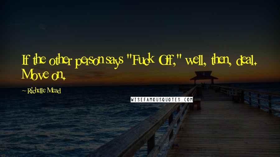 Richelle Mead Quotes: If the other person says "Fuck Off," well, then, deal. Move on.