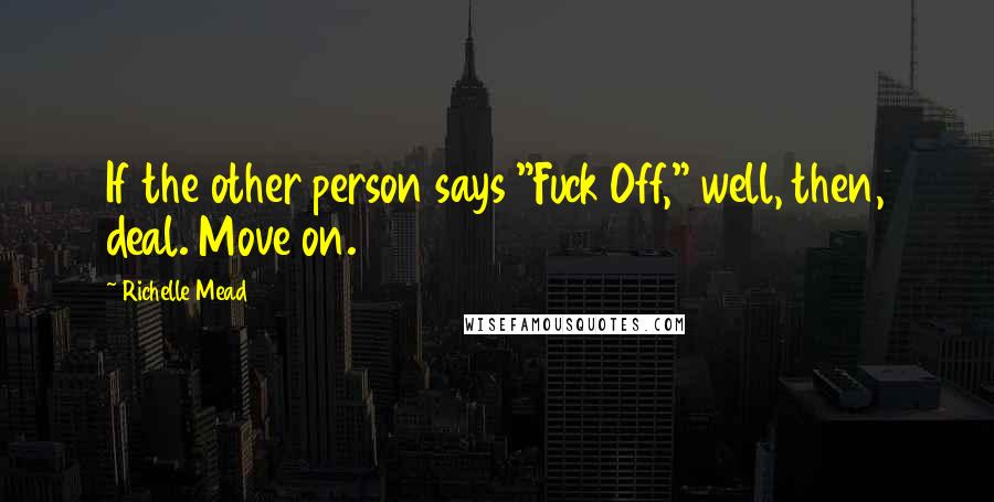 Richelle Mead Quotes: If the other person says "Fuck Off," well, then, deal. Move on.