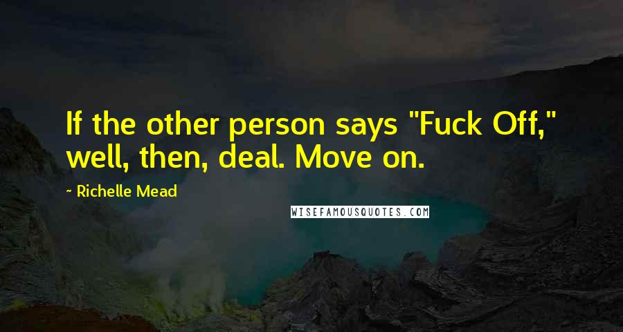 Richelle Mead Quotes: If the other person says "Fuck Off," well, then, deal. Move on.