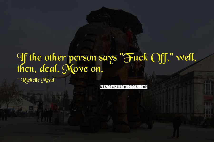 Richelle Mead Quotes: If the other person says "Fuck Off," well, then, deal. Move on.