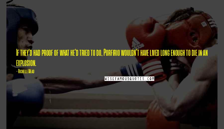 Richelle Mead Quotes: If they'd had proof of what he'd tried to do, Porfirio wouldn't have lived long enough to die in an explosion.