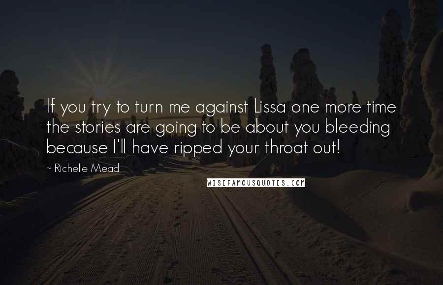 Richelle Mead Quotes: If you try to turn me against Lissa one more time the stories are going to be about you bleeding because I'll have ripped your throat out!