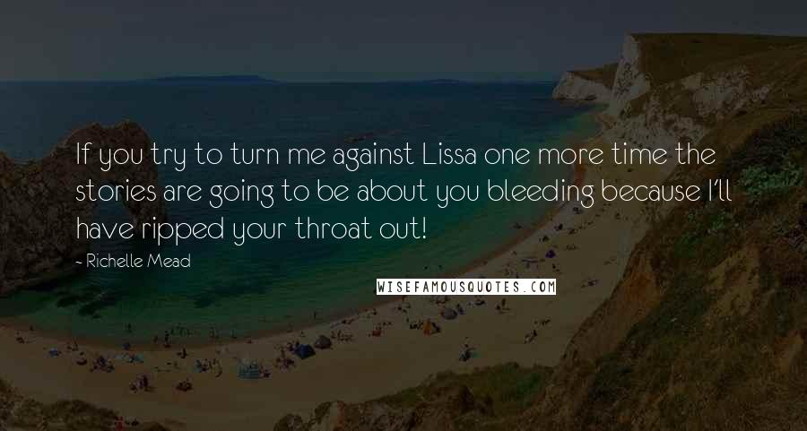 Richelle Mead Quotes: If you try to turn me against Lissa one more time the stories are going to be about you bleeding because I'll have ripped your throat out!