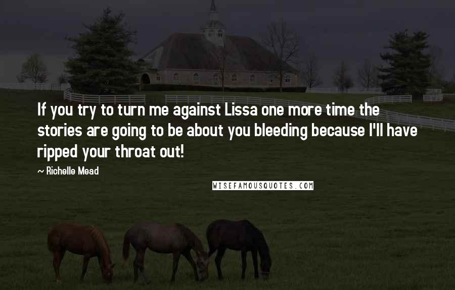 Richelle Mead Quotes: If you try to turn me against Lissa one more time the stories are going to be about you bleeding because I'll have ripped your throat out!