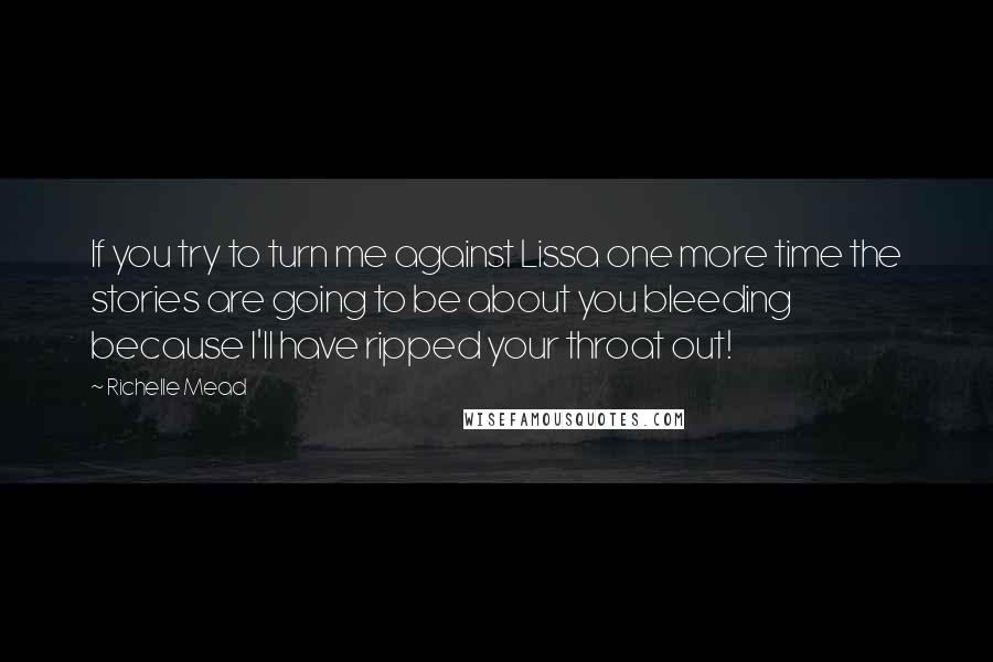 Richelle Mead Quotes: If you try to turn me against Lissa one more time the stories are going to be about you bleeding because I'll have ripped your throat out!