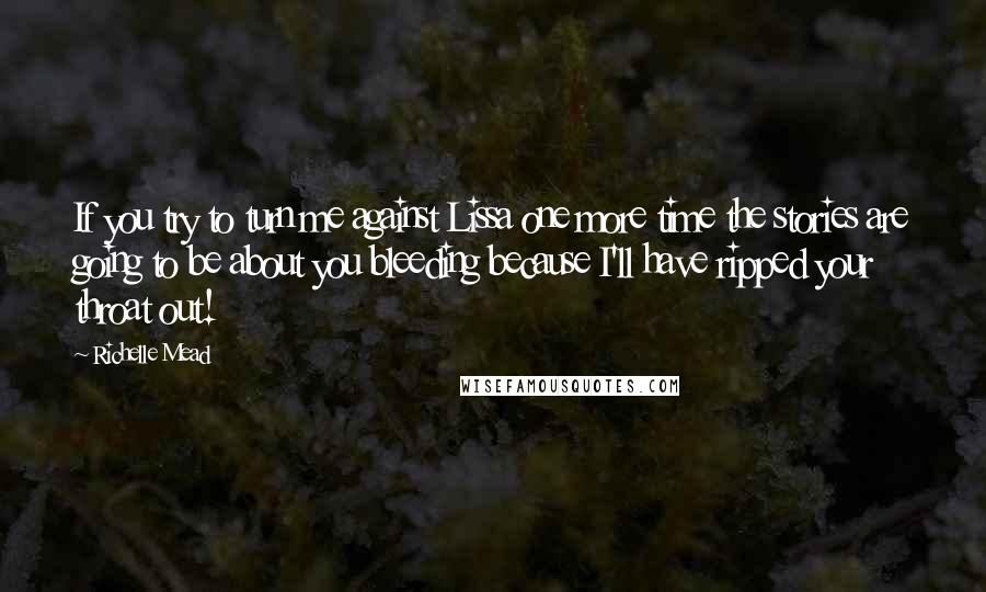 Richelle Mead Quotes: If you try to turn me against Lissa one more time the stories are going to be about you bleeding because I'll have ripped your throat out!