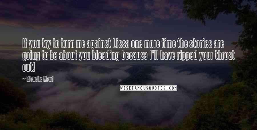 Richelle Mead Quotes: If you try to turn me against Lissa one more time the stories are going to be about you bleeding because I'll have ripped your throat out!