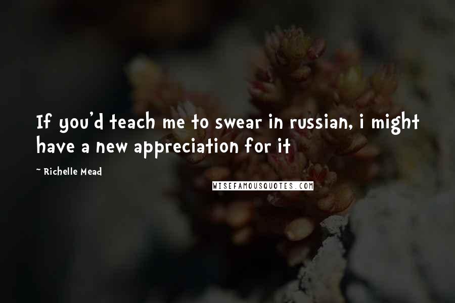 Richelle Mead Quotes: If you'd teach me to swear in russian, i might have a new appreciation for it