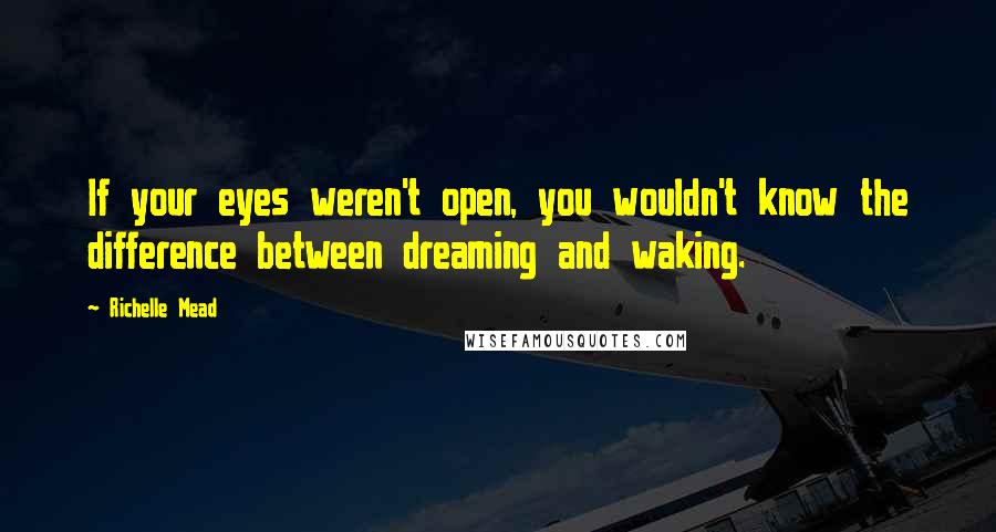 Richelle Mead Quotes: If your eyes weren't open, you wouldn't know the difference between dreaming and waking.