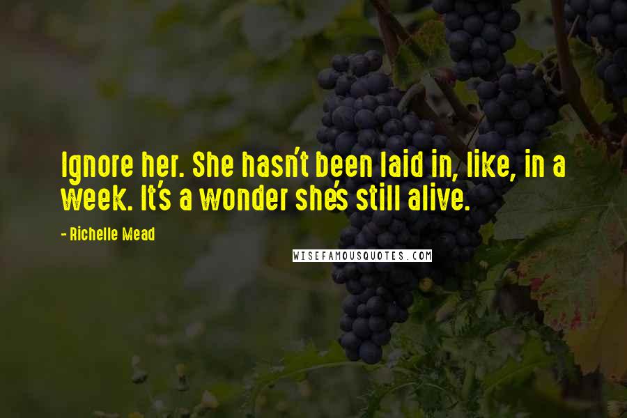 Richelle Mead Quotes: Ignore her. She hasn't been laid in, like, in a week. It's a wonder she's still alive.
