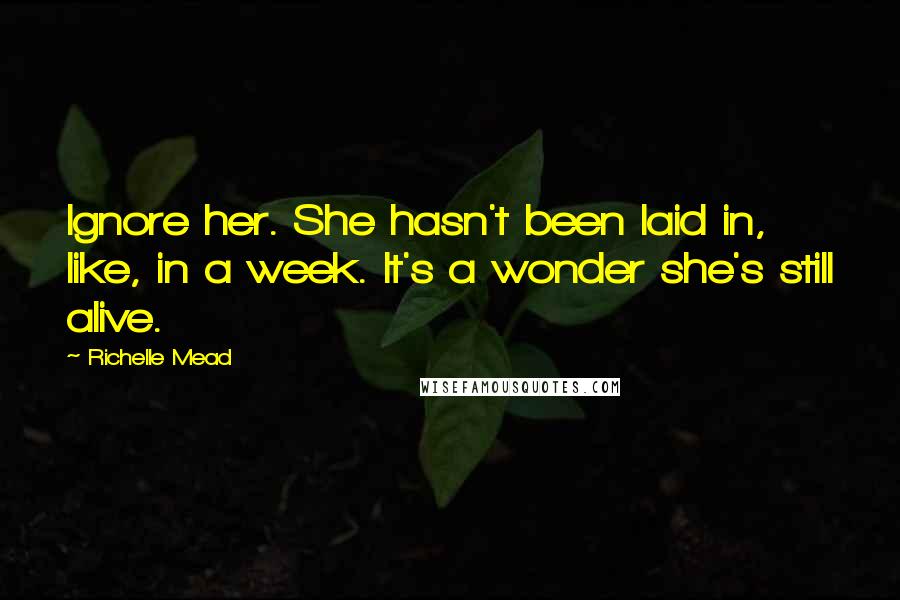 Richelle Mead Quotes: Ignore her. She hasn't been laid in, like, in a week. It's a wonder she's still alive.