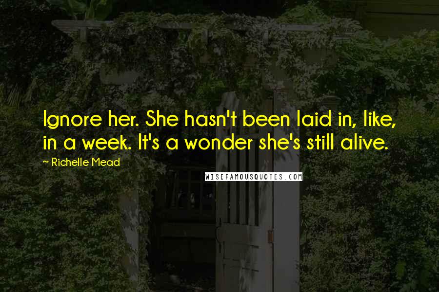 Richelle Mead Quotes: Ignore her. She hasn't been laid in, like, in a week. It's a wonder she's still alive.