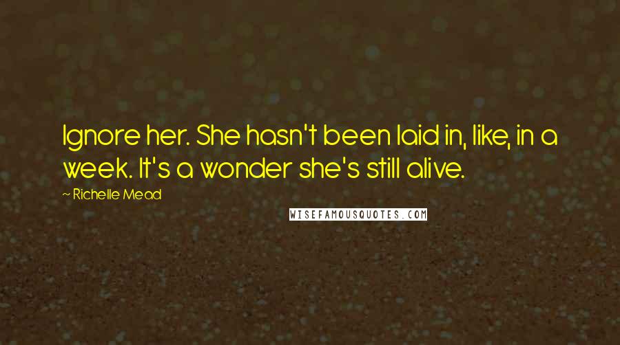 Richelle Mead Quotes: Ignore her. She hasn't been laid in, like, in a week. It's a wonder she's still alive.