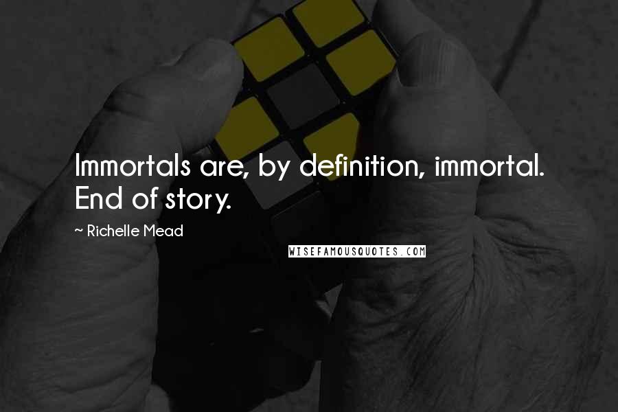 Richelle Mead Quotes: Immortals are, by definition, immortal. End of story.
