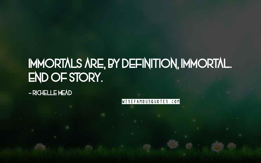 Richelle Mead Quotes: Immortals are, by definition, immortal. End of story.