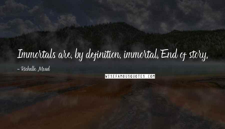 Richelle Mead Quotes: Immortals are, by definition, immortal. End of story.