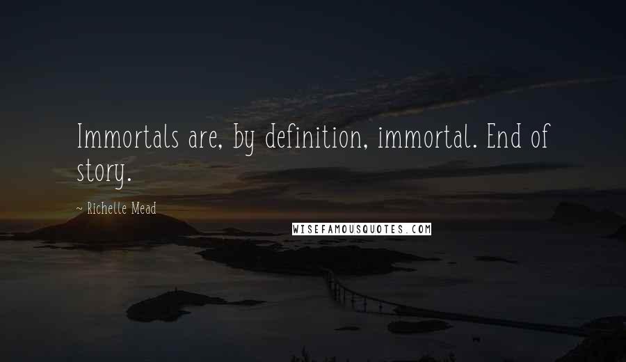 Richelle Mead Quotes: Immortals are, by definition, immortal. End of story.