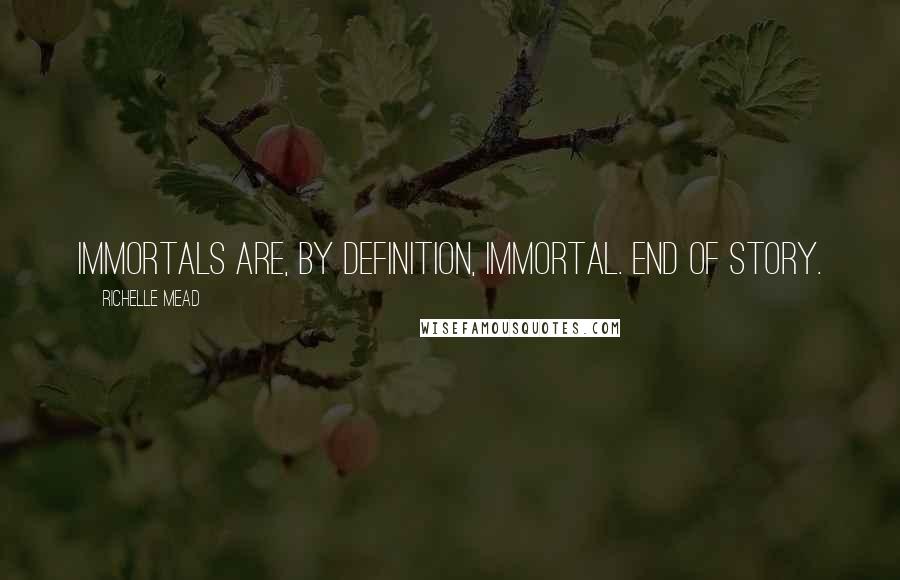 Richelle Mead Quotes: Immortals are, by definition, immortal. End of story.