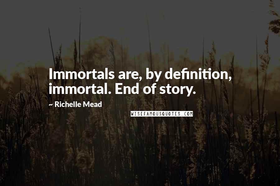 Richelle Mead Quotes: Immortals are, by definition, immortal. End of story.