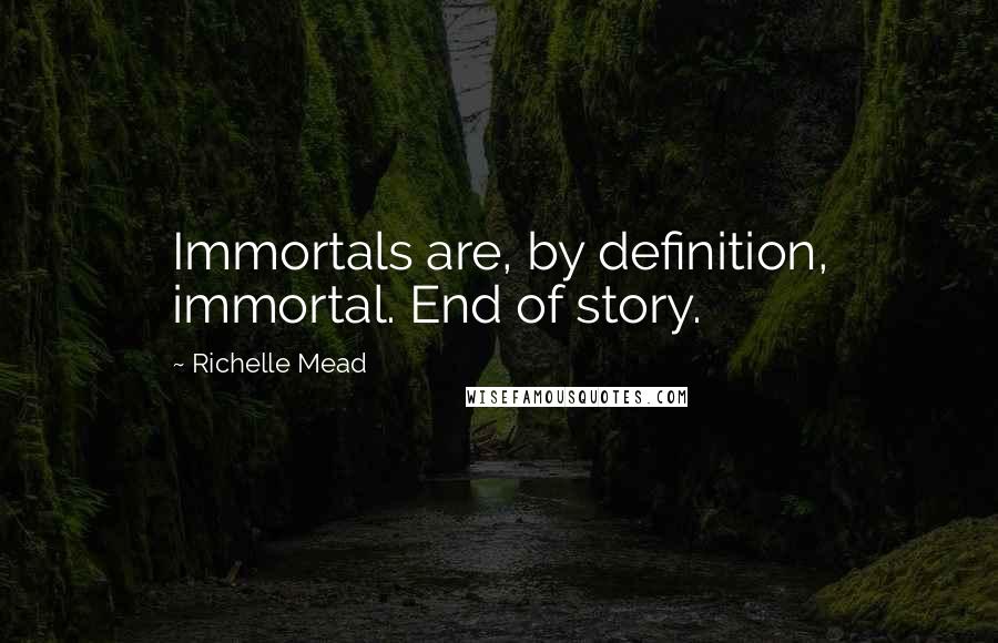 Richelle Mead Quotes: Immortals are, by definition, immortal. End of story.
