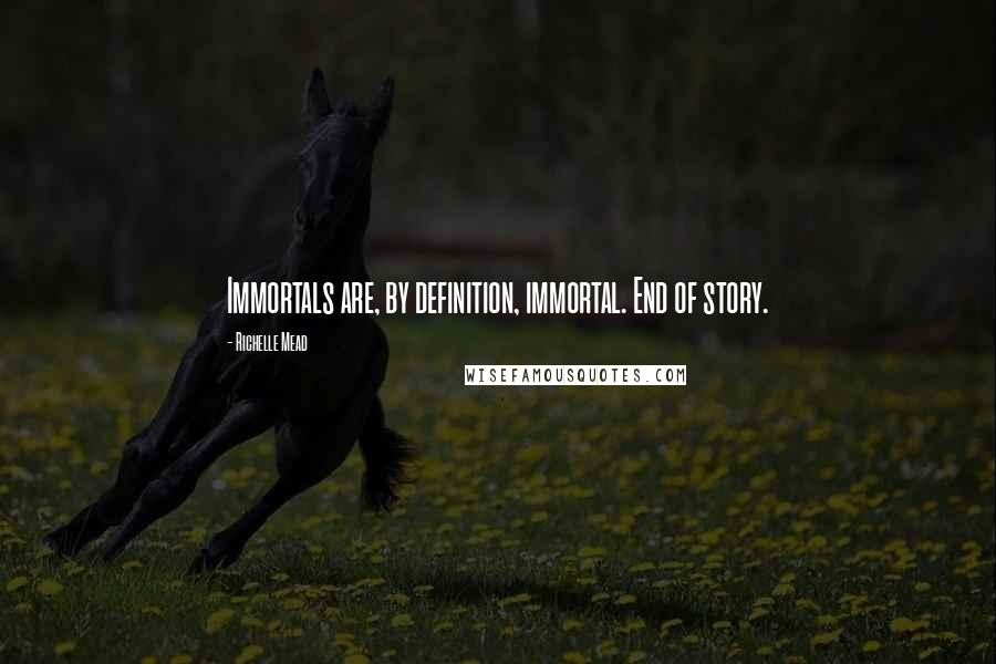 Richelle Mead Quotes: Immortals are, by definition, immortal. End of story.