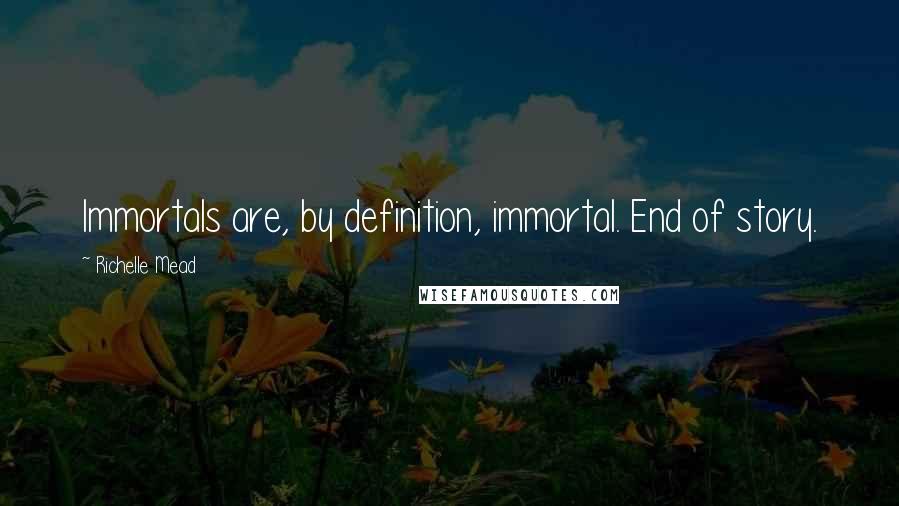 Richelle Mead Quotes: Immortals are, by definition, immortal. End of story.