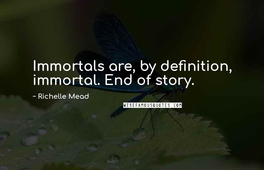 Richelle Mead Quotes: Immortals are, by definition, immortal. End of story.
