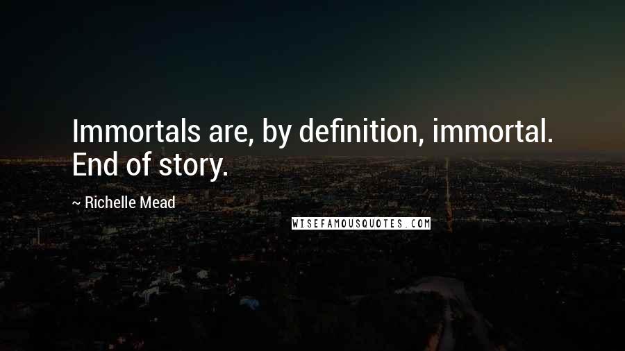 Richelle Mead Quotes: Immortals are, by definition, immortal. End of story.
