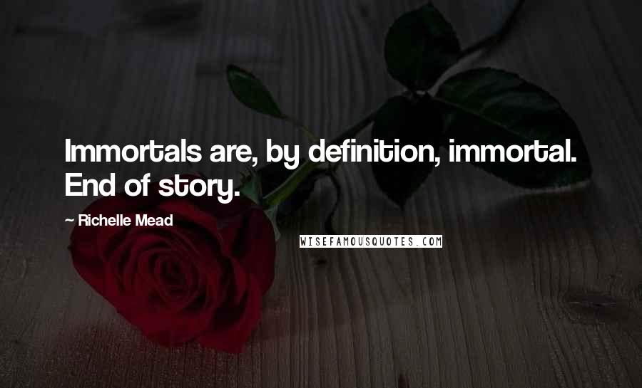 Richelle Mead Quotes: Immortals are, by definition, immortal. End of story.