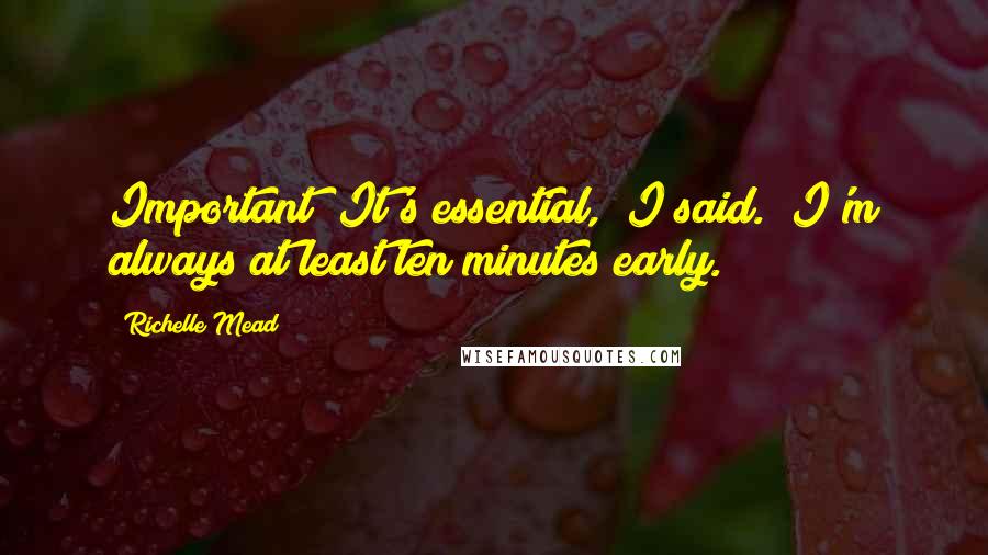 Richelle Mead Quotes: Important? It's essential," I said. "I'm always at least ten minutes early.