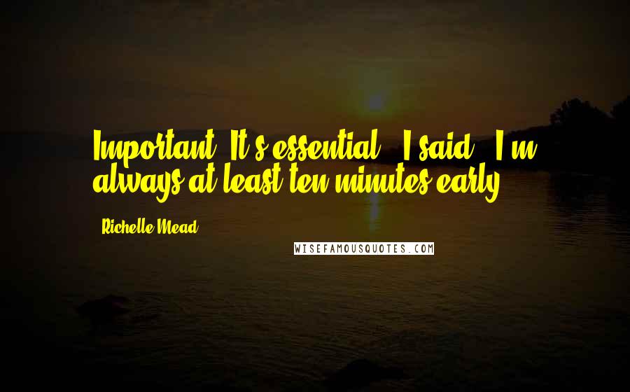 Richelle Mead Quotes: Important? It's essential," I said. "I'm always at least ten minutes early.