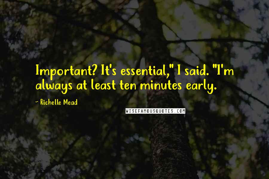 Richelle Mead Quotes: Important? It's essential," I said. "I'm always at least ten minutes early.