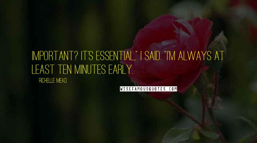 Richelle Mead Quotes: Important? It's essential," I said. "I'm always at least ten minutes early.